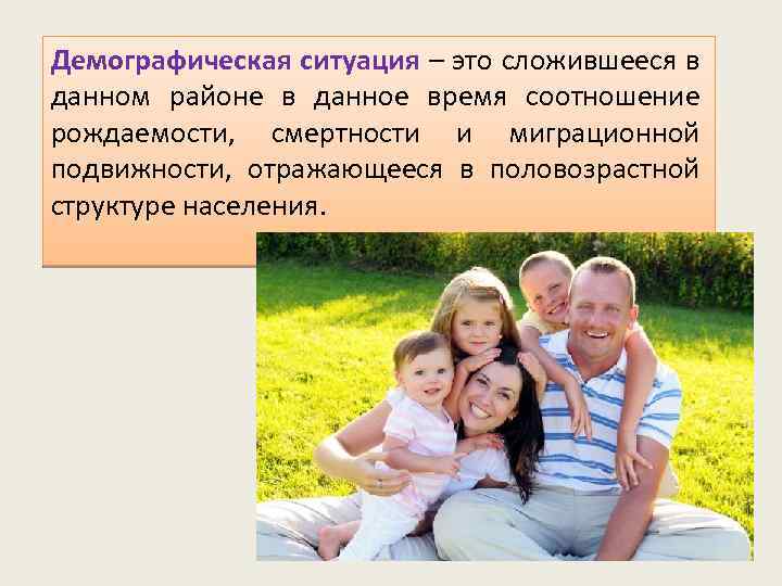 Демографическая ситуация – это сложившееся в данном районе в данное время соотношение рождаемости, смертности