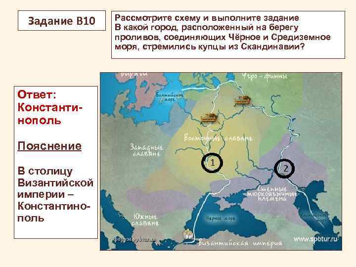 Задание В 10 Ответ: Константинополь Пояснение В столицу Византийской империи – Константинополь Рассмотрите схему