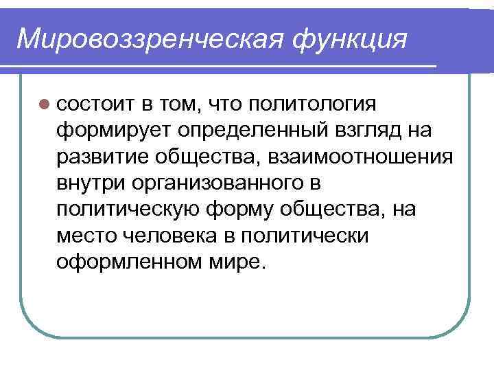 Мировоззренческая функция l состоит в том, что политология формирует определенный взгляд на развитие общества,