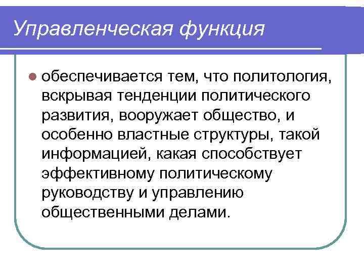 Управленческая функция l обеспечивается тем, что политология, вскрывая тенденции политического развития, вооружает общество, и