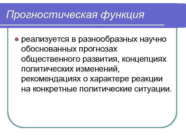 Прогностическая функция l реализуется в разнообразных научно обоснованных прогнозах общественного развития, концепциях политических изменений,