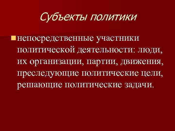 Субъекты политики n непосредственные участники политической деятельности: люди, их организации, партии, движения, преследующие политические