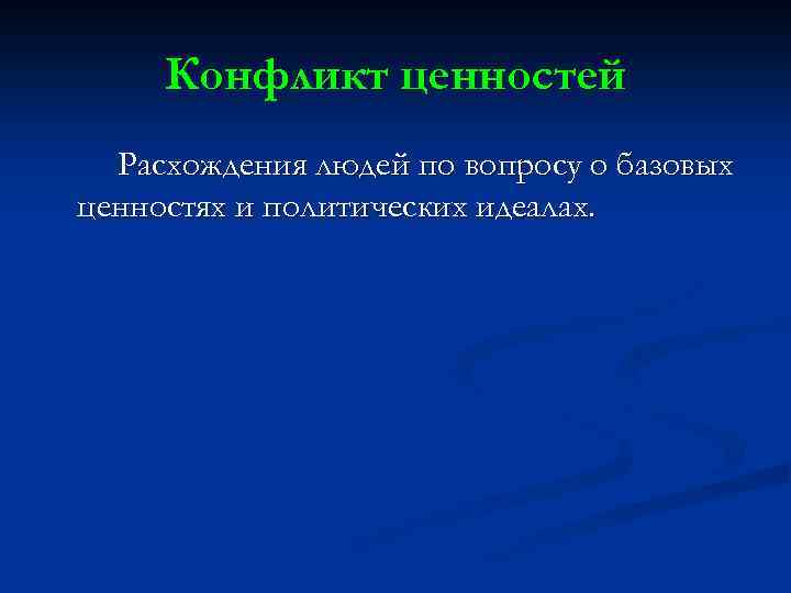 Конфликт ценностей Расхождения людей по вопросу о базовых ценностях и политических идеалах. 