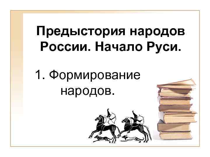 Предыстория народов России. Начало Руси. 1. Формирование народов. 