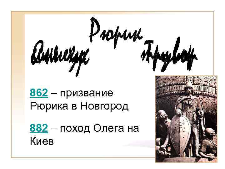 862 – призвание Рюрика в Новгород 882 – поход Олега на Киев 