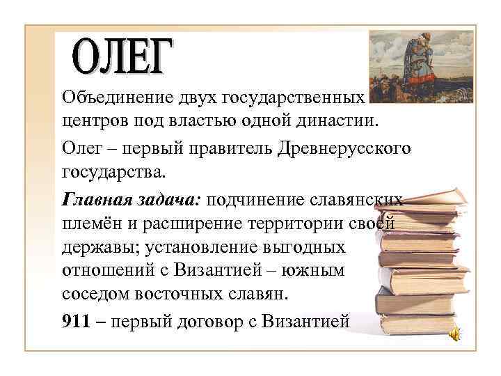 Объединение двух государственных центров под властью одной династии. Олег – первый правитель Древнерусского государства.