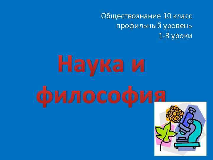  Обществознание 10 класс профильный уровень 1 -3 уроки Наука и философия 