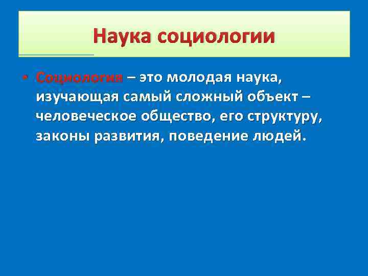  Наука социологии • Социология – это молодая наука, изучающая самый сложный объект –