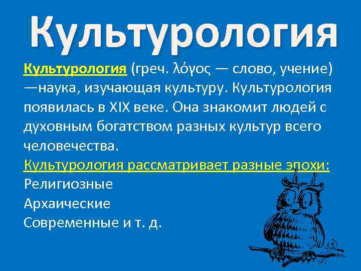 Культурология (греч. λόγος — слово, учение) —наука, изучающая культуру. Культурология появилась в XIX веке.