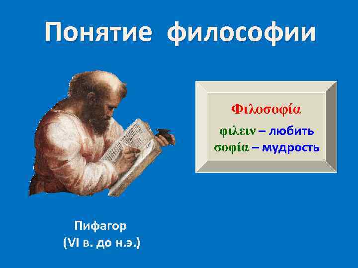 Понятие философии Φιλοσοφία φιλειν – любить σοφία – мудрость Пифагор (VI в. до н.