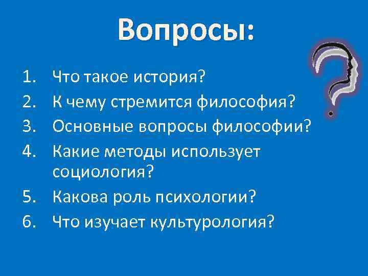  Вопросы: 1. Что такое история? 2. К чему стремится философия? 3. Основные вопросы