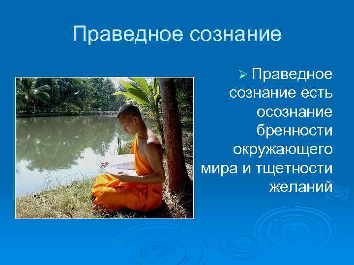 Праведное сознание Ø Праведное сознание есть осознание бренности окружающего мира и тщетности желаний 