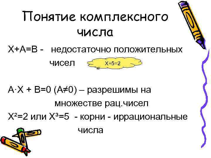  Понятие комплексного   числа Х+А=В - недостаточно положительных   чисел Х+5=2