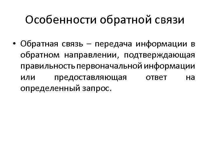 Особенности обратной связи • Обратная связь – передача информации в обратном направлении, подтверждающая правильность