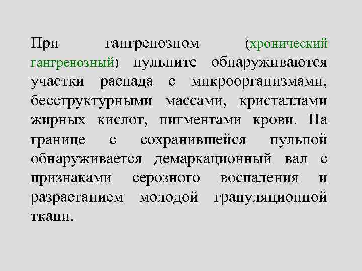 При гангренозном (хронический гангренозный) пульпите обнаруживаются участки распада с микроорганизмами, бесструктурными массами, кристаллами жирных