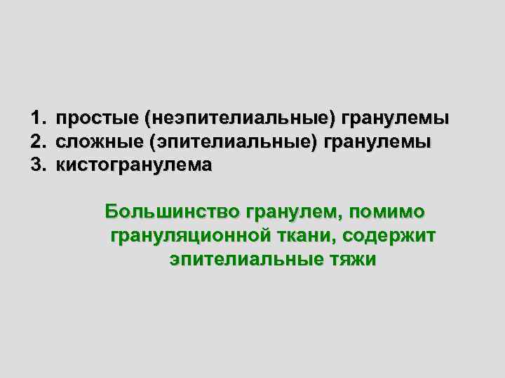 1. простые (неэпителиальные) гранулемы 2. сложные (эпителиальные) гранулемы 3. кистогранулема Большинство гранулем, помимо грануляционной