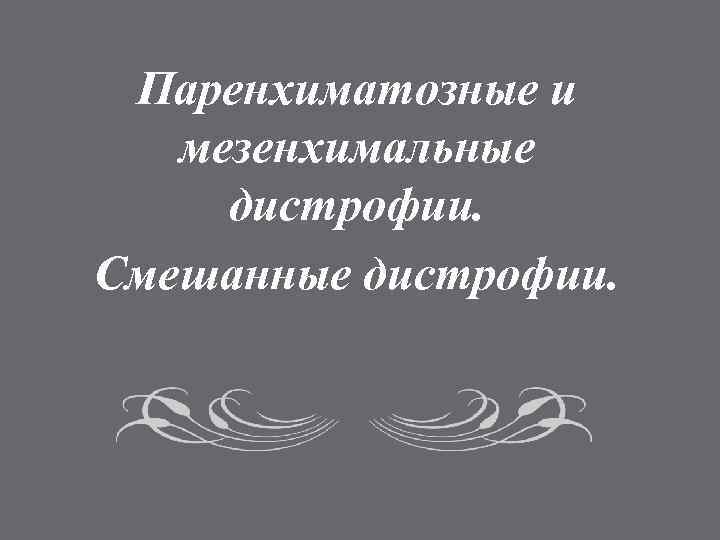 Паренхиматозные и мезенхимальные дистрофии. Смешанные дистрофии. 