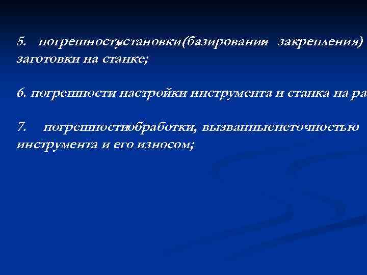 5. погрешность установки(базирования закрепления) и заготовки на станке; 6. погрешности настройки инструмента и станка