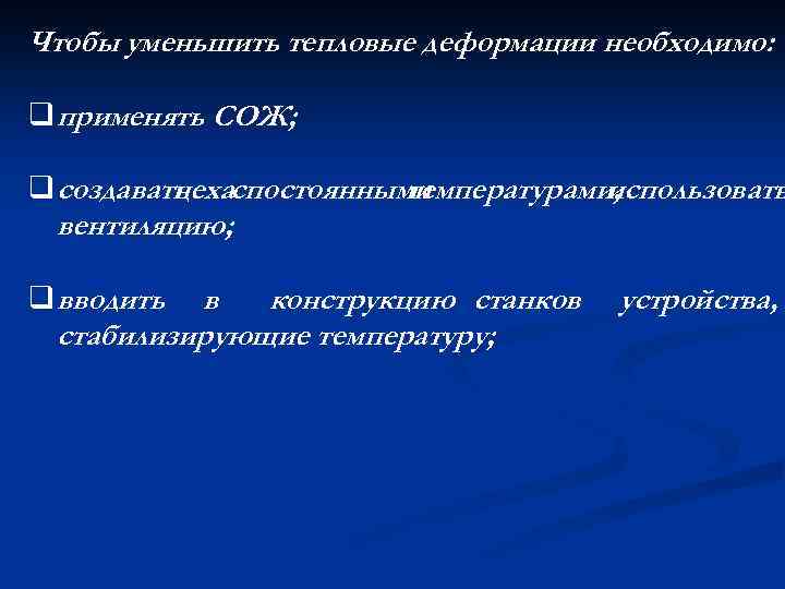 Чтобы уменьшить тепловые деформации необходимо: q применять СОЖ; q создавать спостоянными цеха температурами, использовать