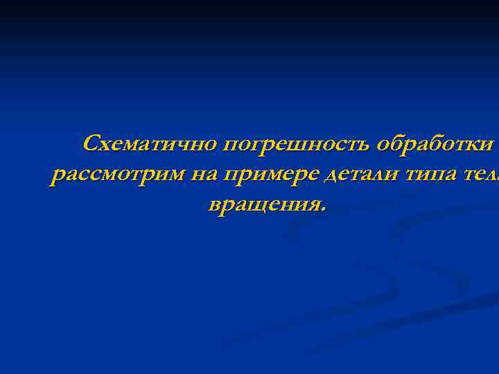 Схематично погрешность обработки рассмотрим на примере детали типа тела вращения. 