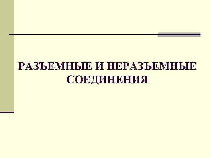 РАЗЪЕМНЫЕ И НЕРАЗЪЕМНЫЕ СОЕДИНЕНИЯ 