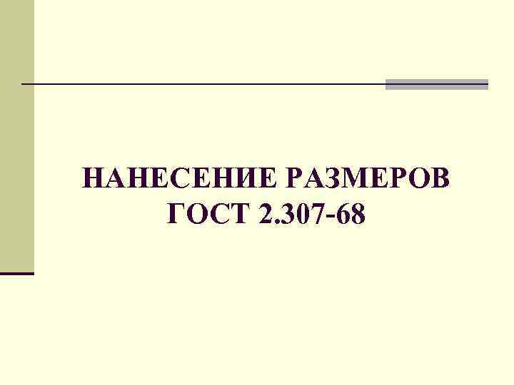 НАНЕСЕНИЕ РАЗМЕРОВ ГОСТ 2. 307 -68 