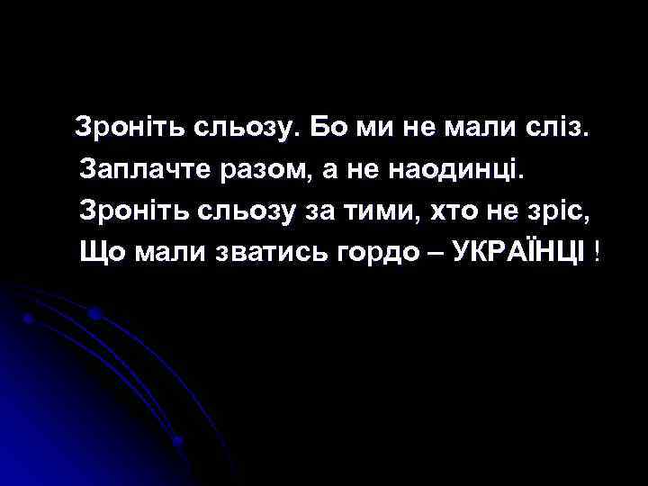 Зроніть сльозу. Бо ми не мали сліз. Заплачте разом, а не наодинці. Зроніть сльозу