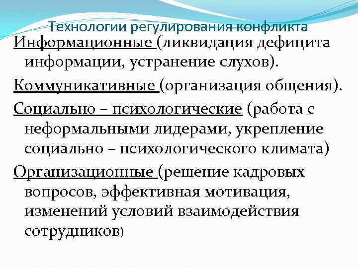 Технологии регулирования конфликта Информационные (ликвидация дефицита информации, устранение слухов). Коммуникативные (организация общения). Социально –