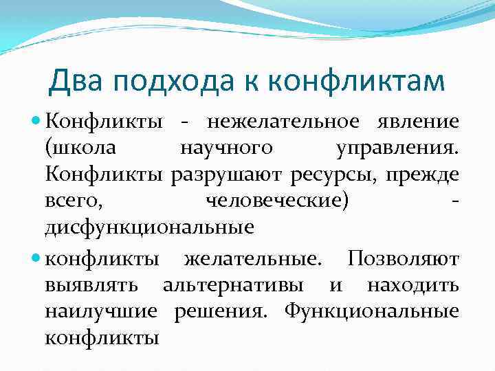 Два подхода к конфликтам Конфликты - нежелательное явление (школа научного управления. Конфликты разрушают ресурсы,