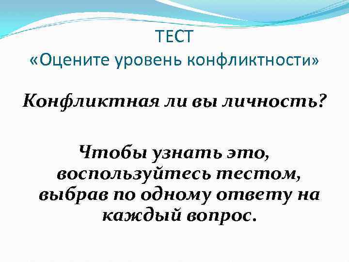 ТЕСТ «Оцените уровень конфликтности» Конфликтная ли вы личность? Чтобы узнать это, воспользуйтесь тестом, выбрав