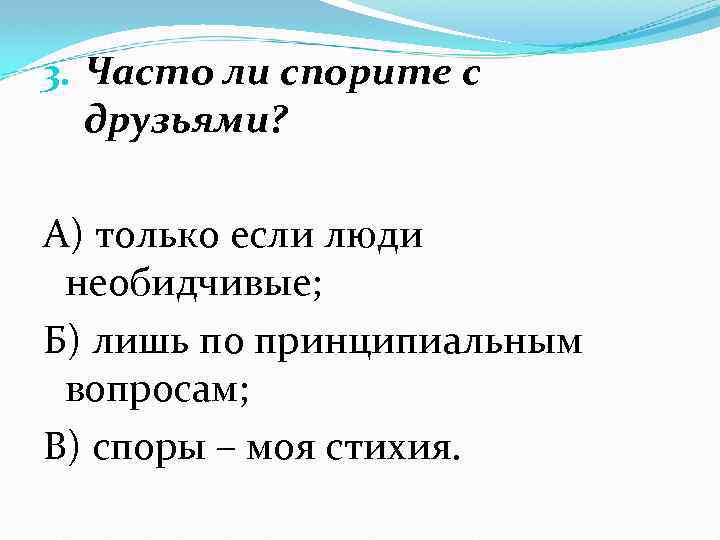 3. Часто ли спорите с друзьями? А) только если люди необидчивые; Б) лишь по