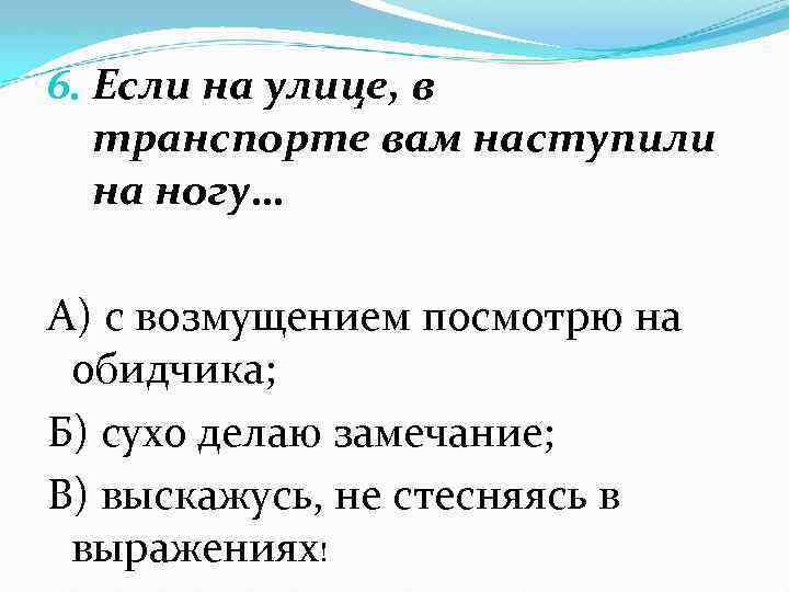 6. Если на улице, в транспорте вам наступили на ногу… А) с возмущением посмотрю