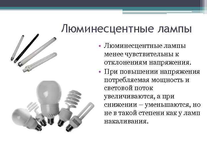 Люминесцентные лампы • Люминесцентные лампы менее чувствительны к отклонениям напряжения. • При повышении напряжения