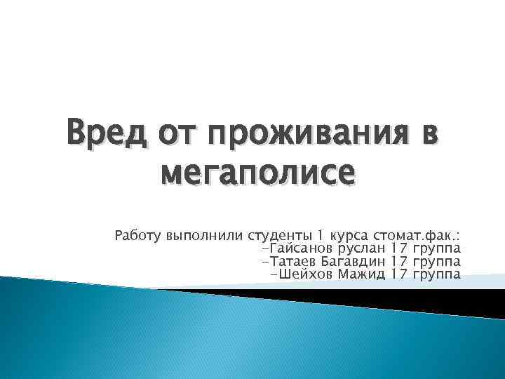 Вред от проживания в мегаполисе Работу выполнили студенты 1 курса стомат. фак. : -Гайсанов