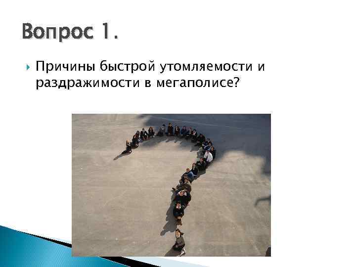 Вопрос 1. Причины быстрой утомляемости и раздражимости в мегаполисе? 