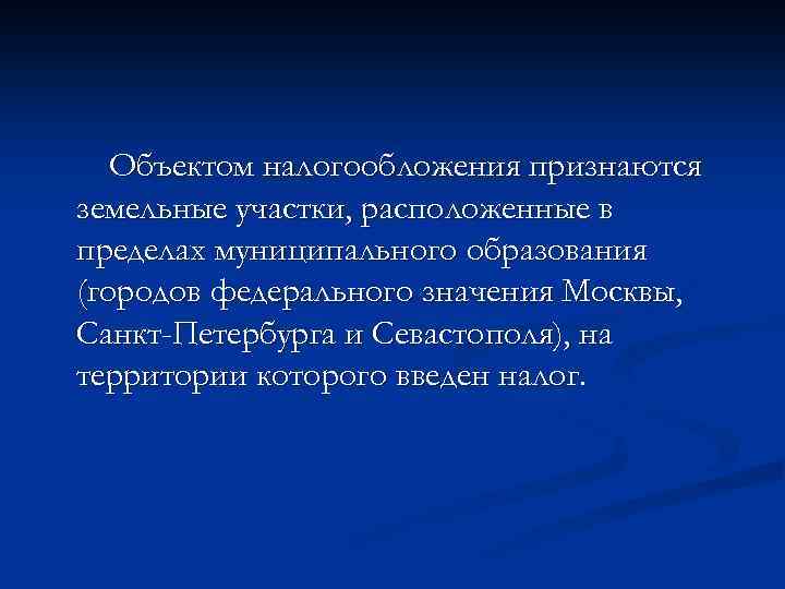 Объектом налогообложения признаются земельные участки, расположенные в пределах муниципального образования (городов федерального значения Москвы,