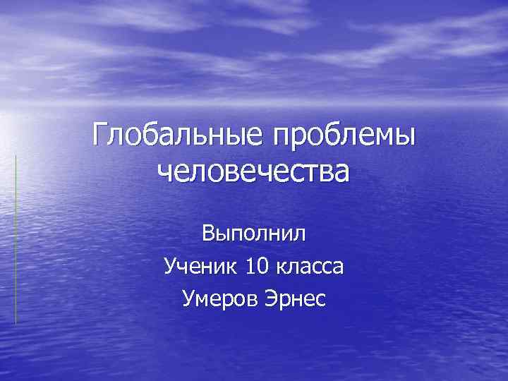 Глобальные проблемы человечества Выполнил Ученик 10 класса Умеров Эрнес 