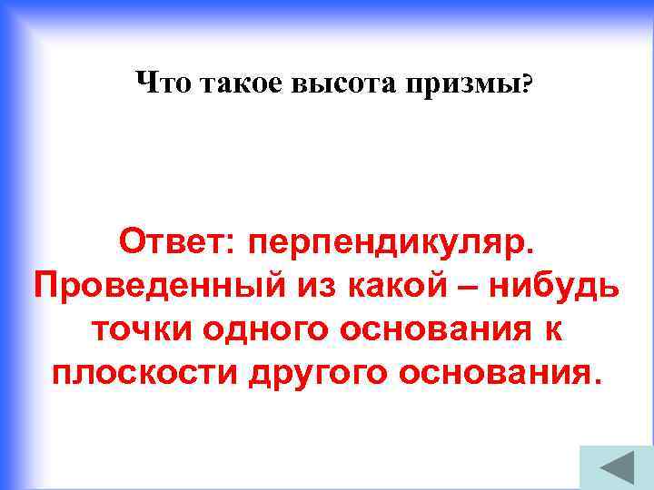 Что такое высота призмы? Ответ: перпендикуляр. Проведенный из какой – нибудь точки одного основания