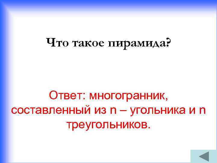 Что такое пирамида? Ответ: многогранник, составленный из n – угольника и n треугольников. 