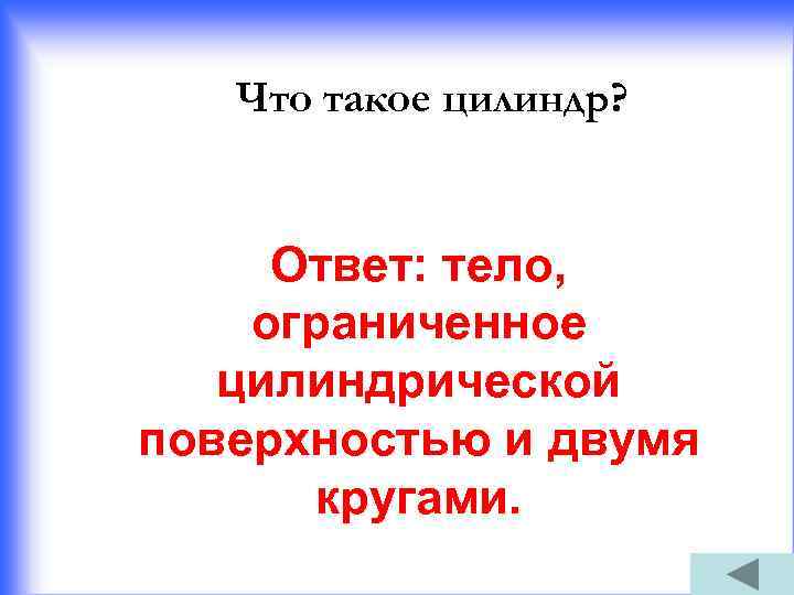 Что такое цилиндр? Ответ: тело, ограниченное цилиндрической поверхностью и двумя кругами. 