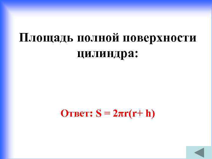 Площадь полной поверхности цилиндра: Ответ: S = 2πr(r+ h) 