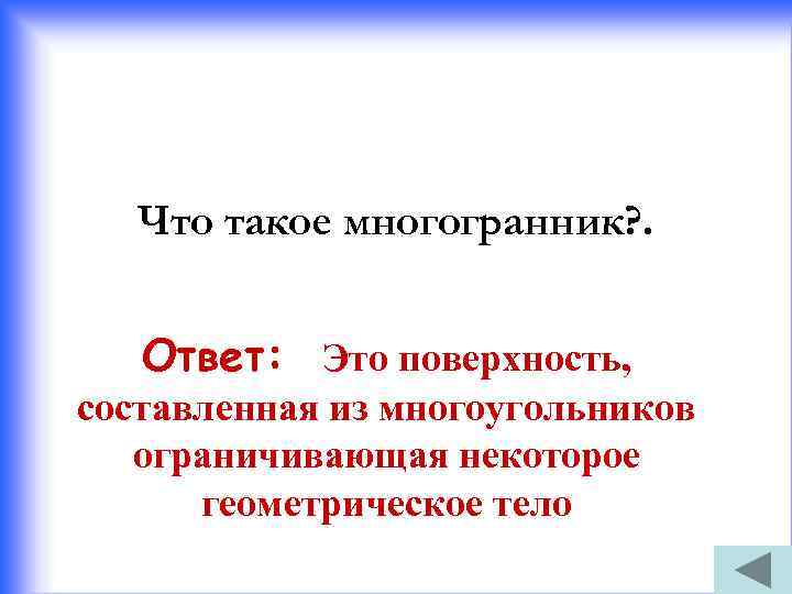 Что такое многогранник? . Ответ: Это поверхность, составленная из многоугольников ограничивающая некоторое геометрическое тело