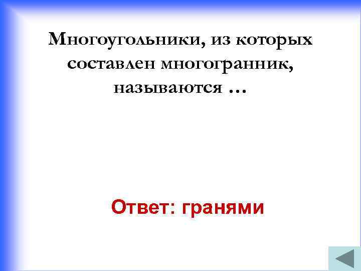 Многоугольники, из которых составлен многогранник, называются … Ответ: гранями 
