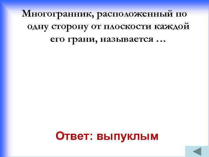 Многогранник, расположенный по одну сторону от плоскости каждой его грани, называется … Ответ: выпуклым
