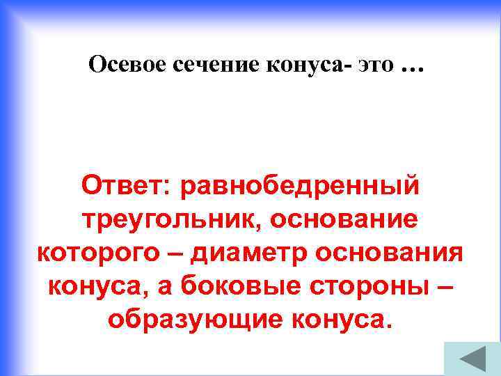 Осевое сечение конуса- это … Ответ: равнобедренный треугольник, основание которого – диаметр основания конуса,