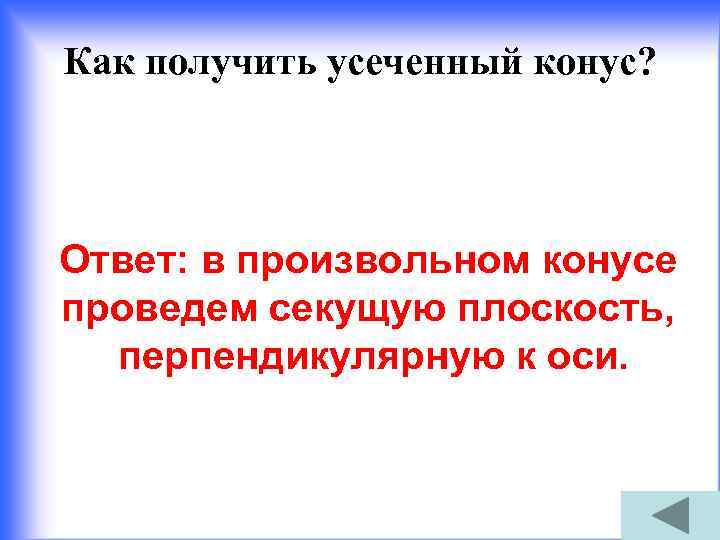 Как получить усеченный конус? Ответ: в произвольном конусе проведем секущую плоскость, перпендикулярную к оси.