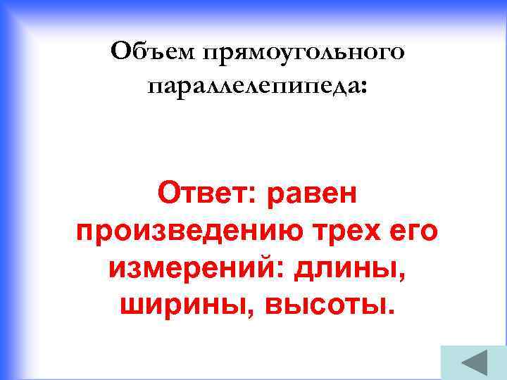 Объем прямоугольного параллелепипеда: Ответ: равен произведению трех его измерений: длины, ширины, высоты. 