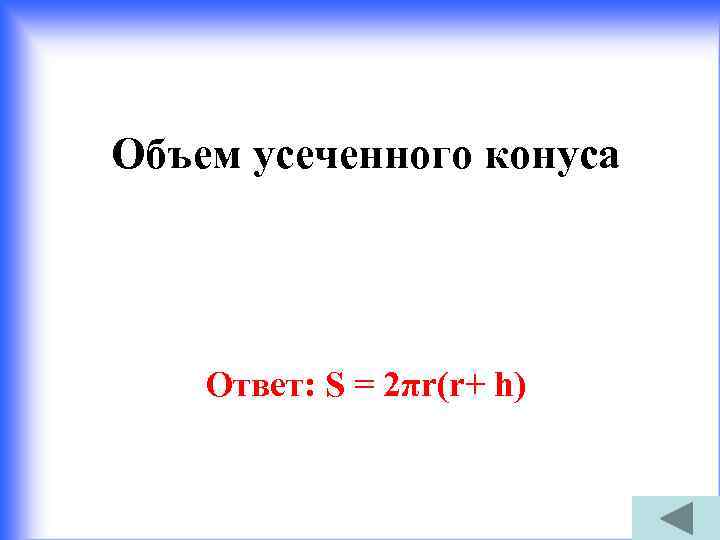 Объем усеченного конуса Ответ: S = 2πr(r+ h) 