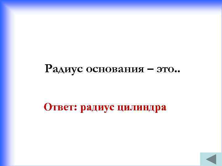 Радиус основания – это. . Ответ: радиус цилиндра 