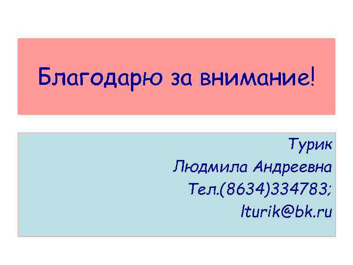 Благодарю за внимание! Турик Людмила Андреевна Тел. (8634)334783; lturik@bk. ru 